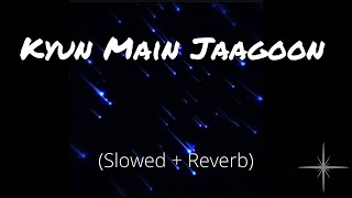Kyun Main Jaagoon Slowed And Reverb
