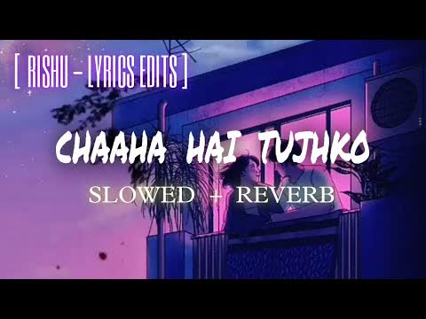 Chaha Hai Tujhko Slowed Reverb