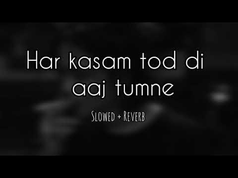 Har Kasam Tod Di Aaj Tumne Slowed Reverb