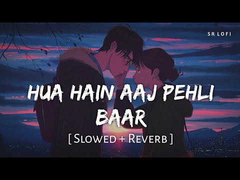 Hua Hain Aaj Pehli Baar Slowed Reverb