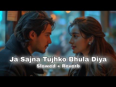 Jaa Sajna Tujhko Bhula Diya Slowed Reverb