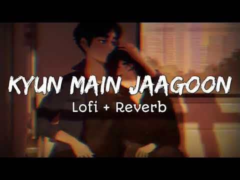 Kyun Main Jaagoon Slowed Reverb