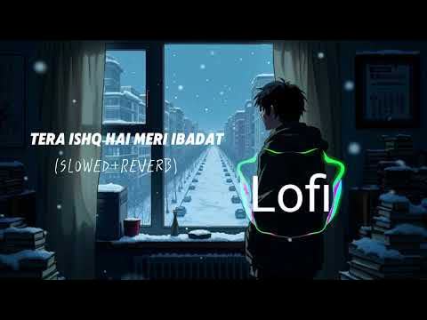 Tera Ishq Hai Meri Ibadat Slowed Reverb