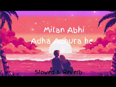 Milan Abhi Aadha Adhura Hai Slowed Reverb