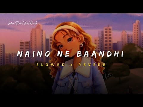 Naino Ne Baandhi Slowed Reverb