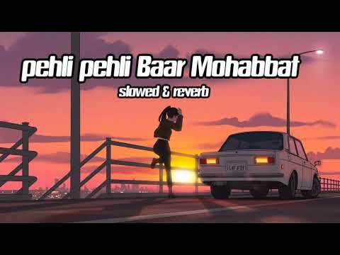Pehli Baar Mohabbat Slowed Reverb