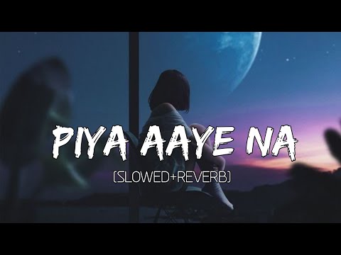 Piya Aaye Na Slowed Reverb