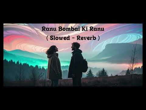 Ranu Bombai Ki Ranu Slowed Reverb