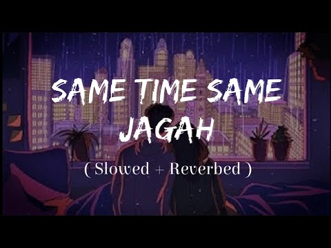 Same Time Same Jagah Slowed Reverb