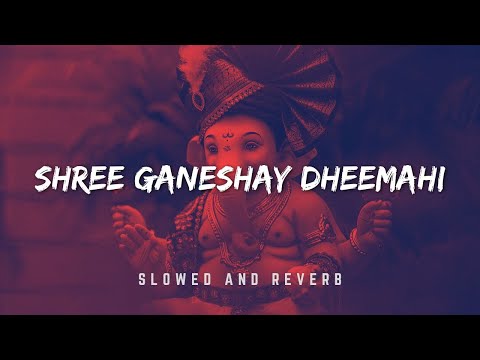 Ganeshay Dheemahi Slowed Reverb