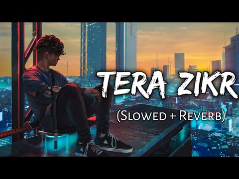 Tera Zikr Slowed Reverb