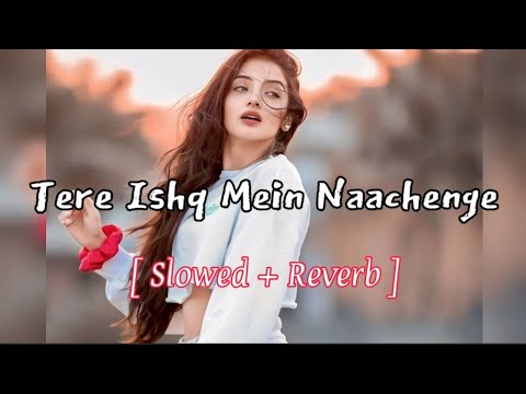 Tere Ishq Mein Nachehe Slowed Reverb